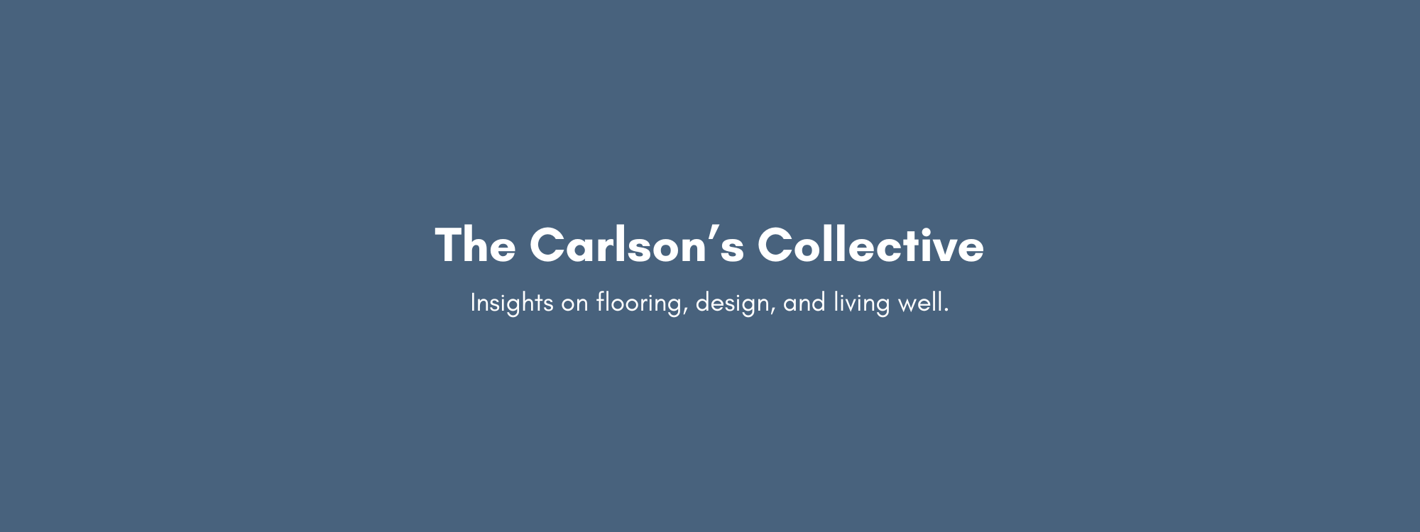 The Carlson's Collection, Insights on flooring, design, and living well